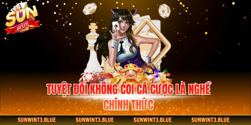 Tuyệt đối không coi cá cược là nghề chính thức