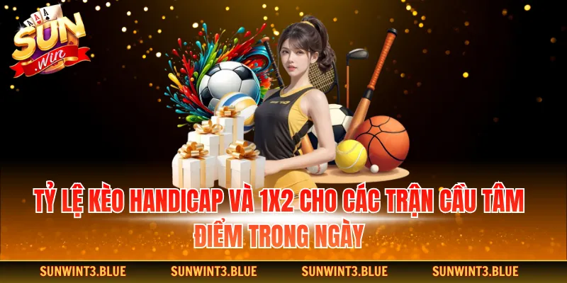 Tỷ lệ kèo Handicap và 1x2 cho các trận cầu tâm điểm trong ngày